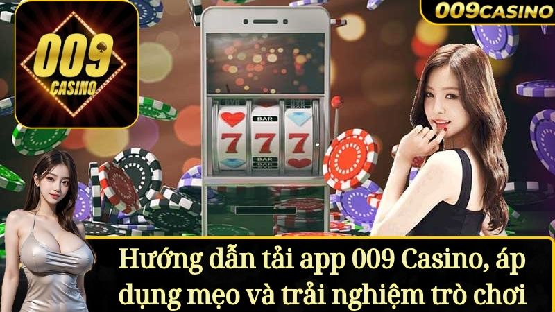 Hướng dẫn tải app 009 Casino, áp dụng mẹo và trải nghiệm trò chơi