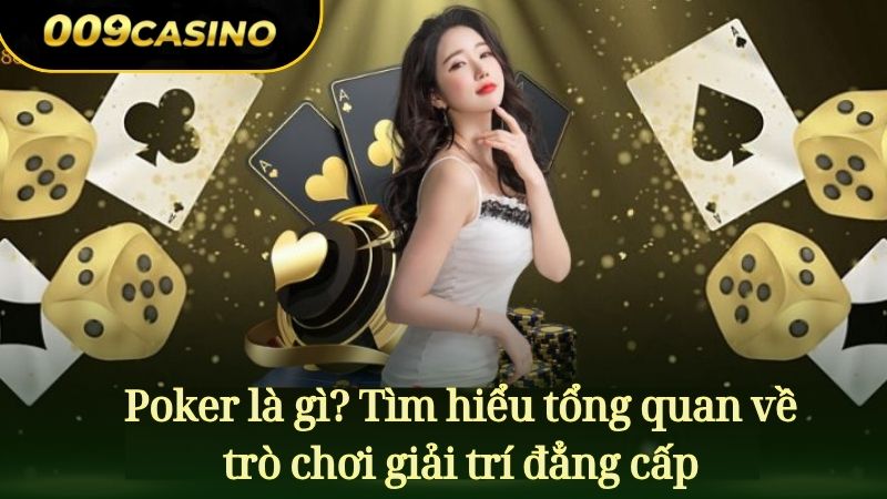 Poker là gì? Tìm hiểu tổng quan về trò chơi đẳng cấp