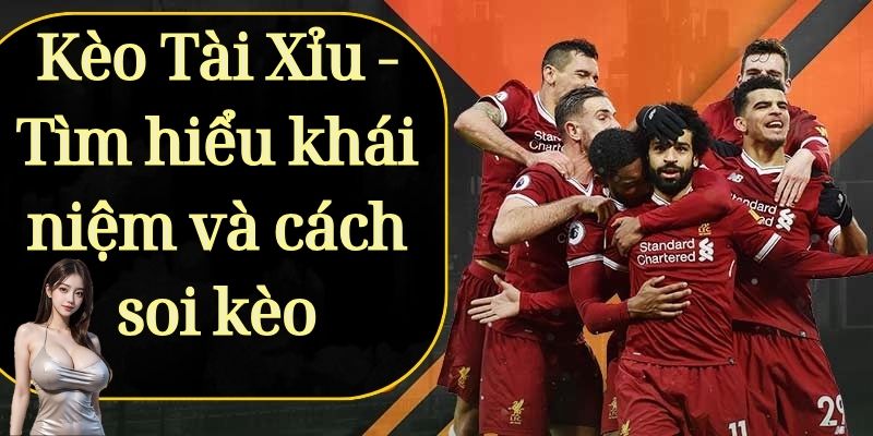 Kèo Tài Xỉu - Tìm hiểu khái niệm và cách soi kèo